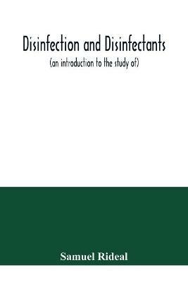 Disinfection and disinfectants (an introduction to the study of), together with an account of the chemical substances used as antiseptics and preservatives - Samuel Rideal - cover