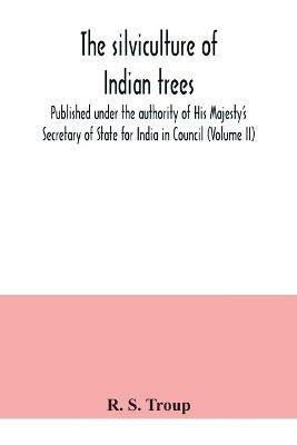 The silviculture of Indian trees. Published under the authority of His Majesty's Secretary of State for India in Council (Volume II) - R S Troup - cover