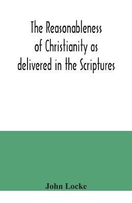 The reasonableness of Christianity as delivered in the Scriptures - John Locke - cover
