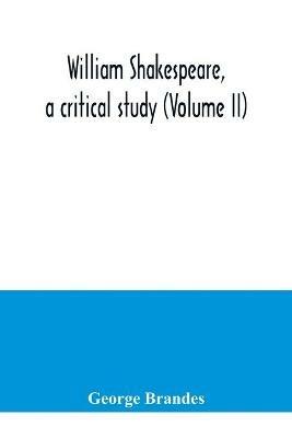 William Shakespeare, a critical study (Volume II) - George Brandes - cover