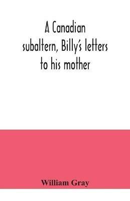 A Canadian subaltern, Billy's letters to his mother - William Gray - cover