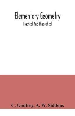 Elementary geometry: practical and theoretical - C Godfrey,A W Siddons - cover