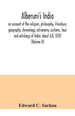 Alberuni's India: an account of the religion, philosophy, literature, geography, chronology, astronomy, customs, laws and astrology of India, about A.D. 1030 (Volume II) - Edward C Sachau - cover