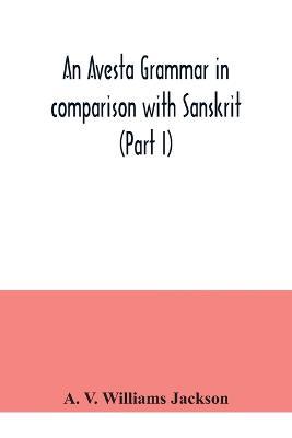 An Avesta grammar in comparison with Sanskrit (Part I) - A V Williams Jackson - cover