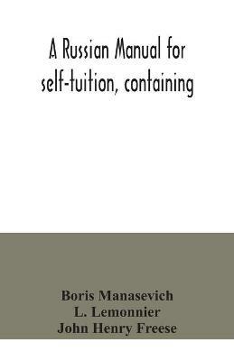 A Russian manual for self-tuition, containing: a concise grammar with exercises; reading extracts with literal interlinear translation and Russian-English vocabulary; and a select English-Russian vocabulary in roman characters - Boris Manasevich,L Lemonnier - cover