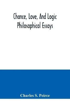 Chance, love, and logic; philosophical essays - Charles S Peirce - cover