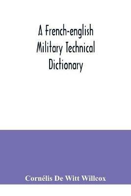 A French-English military technical dictionary: with a supplement containing recent military and technical terms - Cornelis de Witt Willcox - cover