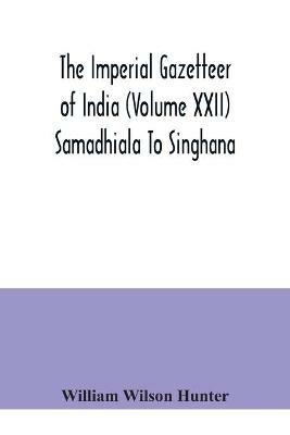 The Imperial gazetteer of India (Volume XXII) Samadhiala To Singhana - William Wilson Hunter - cover
