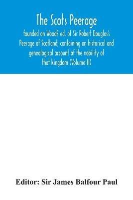 The Scots peerage: founded on Wood's ed. of Sir Robert Douglas's Peerage of Scotland; containing an historical and genealogical account of the nobility of that kingdom (Volume II) - cover