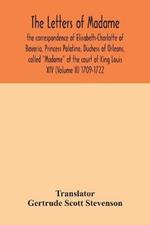 The letters of Madame, the correspondence of Elisabeth-Charlotte of Bavaria, Princess Palatine, Duchess of Orleans, called Madame at the court of King Louis XIV (Volume II) 1709-1722