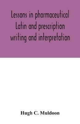 Lessons in pharmaceutical Latin and prescription writing and interpretation - Hugh C Muldoon - cover