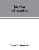 Face to face with the Mexicans: the domestic life, educational, social and business ways, statesmanship and literature, legendary and general history of the Mexican people, as seen and studied by an American woman during seven years of intercourse with them