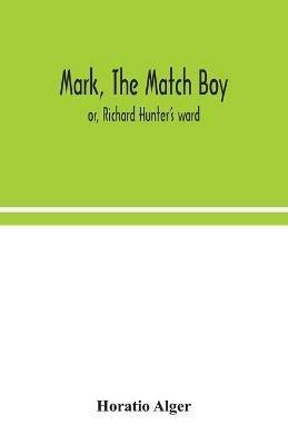 Mark, the match boy: or, Richard Hunter's ward - Horatio Alger - cover