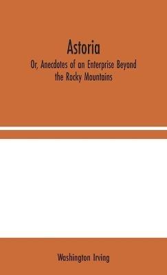 Astoria; Or, Anecdotes of an Enterprise Beyond the Rocky Mountains - Washington Irving - cover