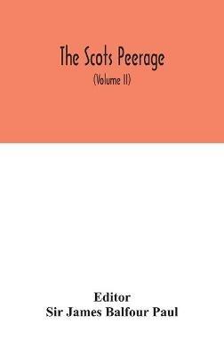 The Scots peerage: founded on Wood's ed. of Sir Robert Douglas's Peerage of Scotland; containing an historical and genealogical account of the nobility of that kingdom (Volume II) - cover