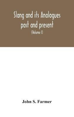 Slang and its analogues past and present. A dictionary, historical and comparative of the heterodox speech of all classes of society for more than three hundred years. With synonyms in English, French, German, Italian, etc (Volume I) - John S Farmer - cover