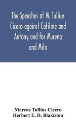 The speeches of M. Tullius Cicero against Catiline and Antony and for Murena and Milo