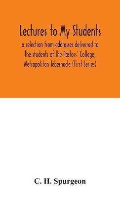 Lectures to my students: a selection from addresses delivered to the students of the Pastors' College, Metropolitan Tabernacle (First Series) - C H Spurgeon - cover