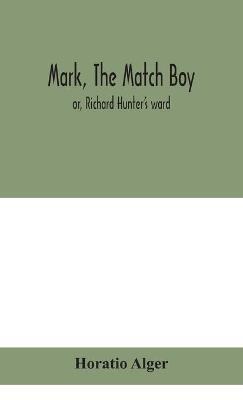 Mark, the match boy: or, Richard Hunter's ward - Horatio Alger - cover