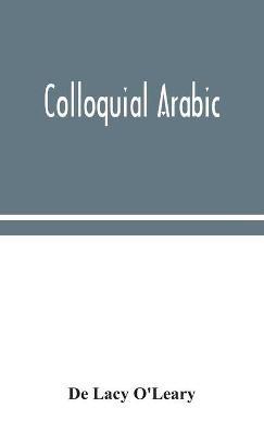 Colloquial Arabic; with notes on the vernacular speech of Egypt, Syria, and Mesopotamia, and an appendix on the local characteristics of Algerian dialect - de Lacy O'Leary - cover
