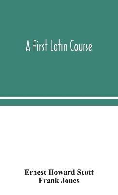 A first Latin course - Ernest Howard Scott,Frank Jones - cover