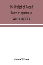 The dialect of Robert Burns as spoken in central Ayrshire