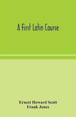 A first Latin course - Ernest Howard Scott,Frank Jones - cover