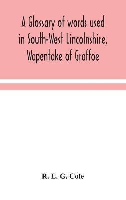 A glossary of words used in South-West Lincolnshire, Wapentake of Graffoe - R E G Cole - cover