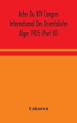 Actes Du XIV Congres International Des Orientalistes Alger 1905 (Part III) - cover