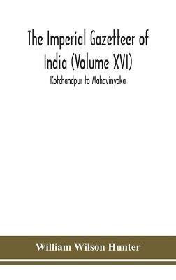The Imperial gazetteer of India (Volume XVI) Kotchandpur to Mahavinyaka - William Wilson Hunter - cover