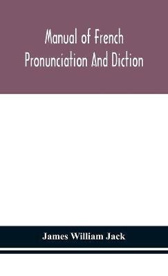 Manual of French pronunciation and diction, based on the notation of the Association phonétique internationale - James William Jack - cover