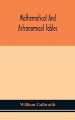 Mathematical and astronomical tables, for the use of students of mathematics, practical astronomers, surveyors, engineers, and navigators; with an introd. containing the explanation and use of the tables