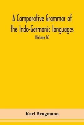 A Comparative Grammar Of the Indo-Germanic languages a concise exposition of the history of Sanskrit, Old Iranian (Avestic and old Persian), Old Armenian, Greek, Latin, Umbro-Samnitic, Old Irish, Gothic, Old High German, Lithuanian and Old Church Slavonic (V - Karl Brugmann - cover