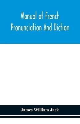 Manual of French pronunciation and diction, based on the notation of the Association phonetique internationale - James William Jack - cover