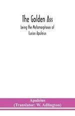 The golden ass: being the Metamorphoses of Lucius Apuleius