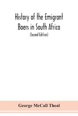 History of the emigrant Boers in South Africa; or The wanderings and wars of the emigrant farmers from their leaving the Cape Colony to the acknowledgment of their independence by Great Britain (Second Edition) - George McCall Theal - cover