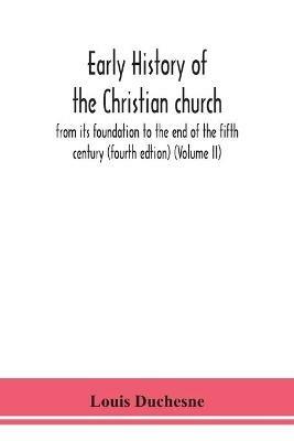 Early history of the Christian church: from its foundation to the end of the fifth century (fourth edtion) (Volume II) - Louis Duchesne - cover