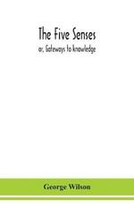 The five senses; or, Gateways to knowledge