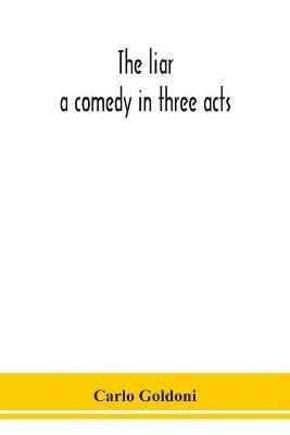 The liar: a comedy in three acts - Carlo Goldoni - cover