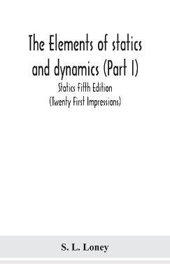 The elements of statics and dynamics (Part I) Statics Fifth Edition (Twenty First Impressions) - S L Loney - cover