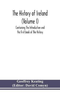 The history of Ireland (Volume I); Containing The Introduction and the First book of The History - Geoffrey Keating - cover