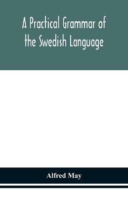 A practical grammar of the Swedish language; with reading and writing exercises (Seventh Revised Edition) - Alfred May - cover