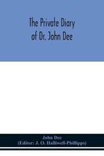 The private diary of Dr. John Dee: and the catalogue of his library of manuscripts, from the original manuscripts in the Ashmolean museum at Oxford, and Trinity college library, Cambridge