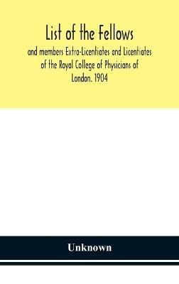 List Of The Fellows And Members Extra-Licentiates And Licentiates Of The Royal College Of Physicians Of London. 1904 - Unknwon - cover