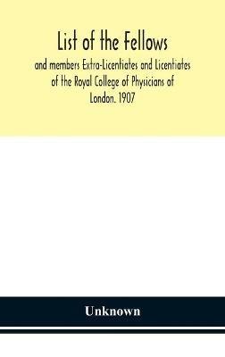List Of The Fellows And Members Extra-Licentiates And Licentiates Of The Royal College Of Physicians Of London. 1907 - Unknwon - cover