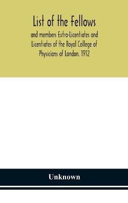 List Of The Fellows And Members Extra-Licentiates And Licentiates Of The Royal College Of Physicians Of London. 1912 - Unknwon - cover