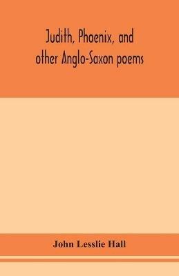 Judith, Phoenix, and other Anglo-Saxon poems; translated from the Grein-Wulker text - John Lesslie Hall - cover