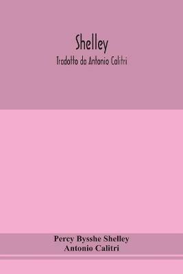 Shelley. Tradotto da Antonio Calitri - Percy Bysshe Shelley,Antonio Calitri - cover