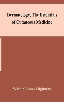 Dermatology, the essentials of cutaneous medicine - Walter James Highman - cover