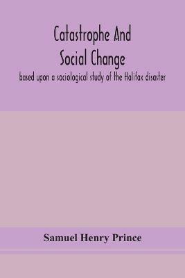 Catastrophe and social change: based upon a sociological study of the Halifax disaster - Samuel Henry Prince - cover